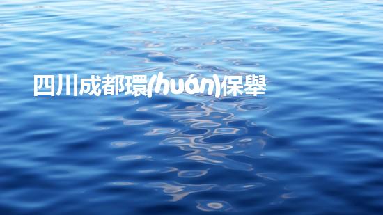 四川成都環(huán)保舉報(bào)電話大全，讓環(huán)境問題無處遁形